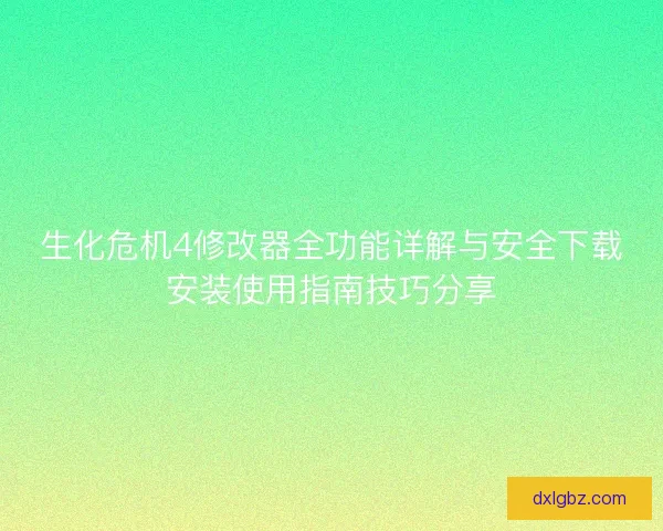 生化危机4修改器全功能详解与安全下载安装使用指南技巧分享